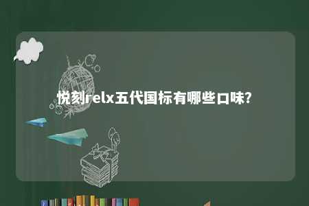 悦刻relx五代国标有哪些口味？ 